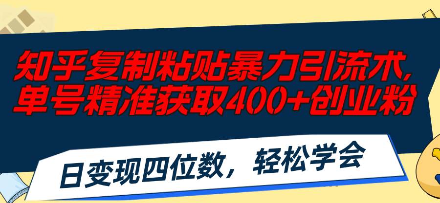 知乎复制粘贴暴力引流术，单号精准获取400+创业粉，日变现四位数，轻松…-匹左网