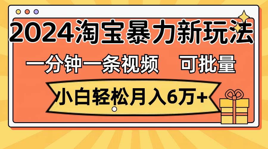 一分钟一条视频，小白轻松月入6万+，2024淘宝暴力新玩法，可批量放大收益-匹左网