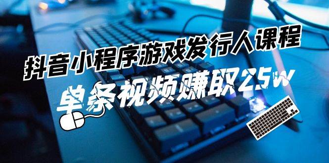 抖音小程序-游戏发行人课程：带你玩转游戏任务变现，单条视频赚取25w-匹左网