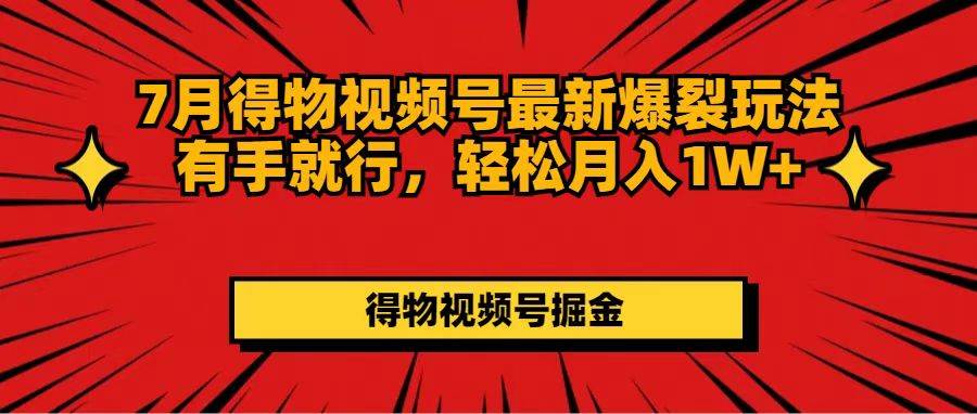 7月得物视频号最新爆裂玩法有手就行，轻松月入1W+-匹左网