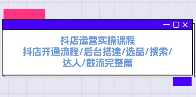 抖店运营实操课程：抖店开通流程/后台搭建/选品/搜索/达人/截流完整篇-匹左网