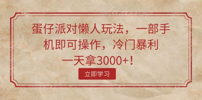 蛋仔派对懒人玩法，一部手机即可操作，冷门暴利，一天拿3000+！-匹左网