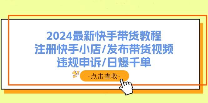 2024最新快手带货教程：注册快手小店/发布带货视频/违规申诉/日爆千单-匹左网