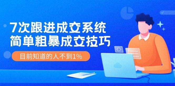 7次 跟进 成交系统：简单粗暴成交技巧，目前知道的人不到1%-匹左网