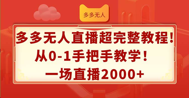 多多无人直播超完整教程!从0-1手把手教学！一场直播2000+-匹左网