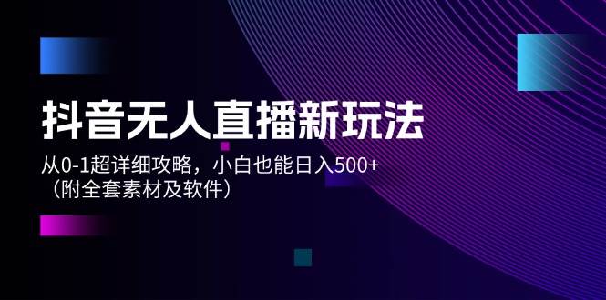 抖音无人直播新玩法，从0-1超详细攻略，小白也能日入500+（附全套素材…-匹左网