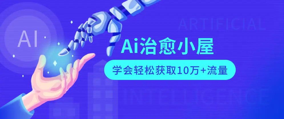 AI治愈小屋.零基础也能创作爆款，轻松实现篇篇10万+阅读-匹左网