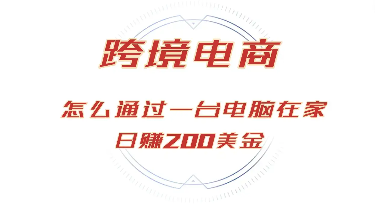 宅家赚美金：日入200刀的跨境电商秘籍，全球卖货就这么简单-匹左网